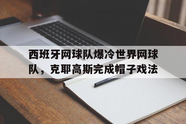 西班牙网球队爆冷世界网球队，克耶高斯完成帽子戏法