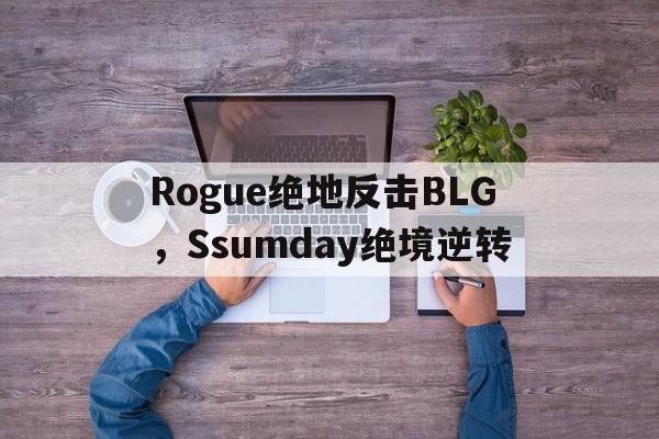Rogue绝地反击BLG，Ssumday绝境逆转